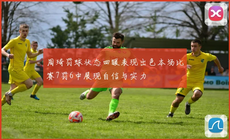 周琦罚球状态回暖表现出色本场比赛7罚6中展现自信与实力