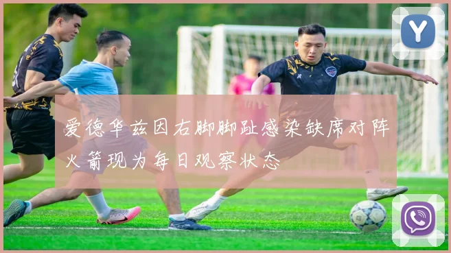 爱德华兹因右脚脚趾感染缺席对阵火箭现为每日观察状态