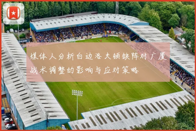 媒体人分析白边洛夫顿缺阵对广厦战术调整的影响与应对策略