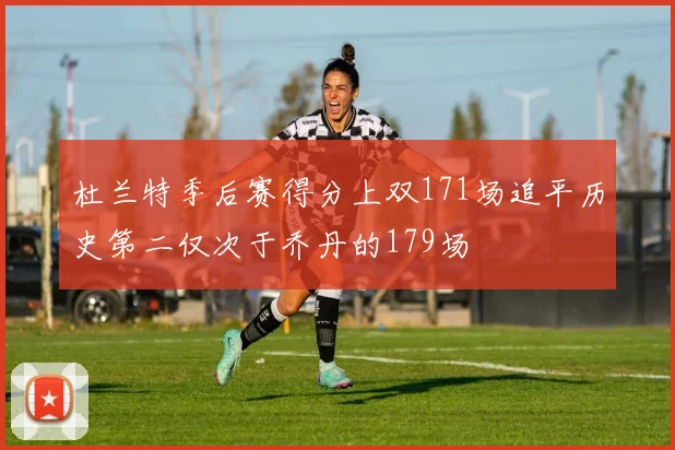 杜兰特季后赛得分上双171场追平历史第二仅次于乔丹的179场