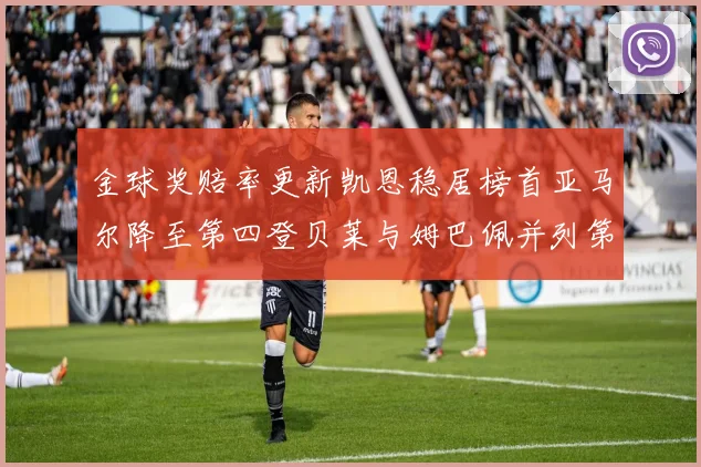 金球奖赔率更新凯恩稳居榜首亚马尔降至第四登贝莱与姆巴佩并列第五