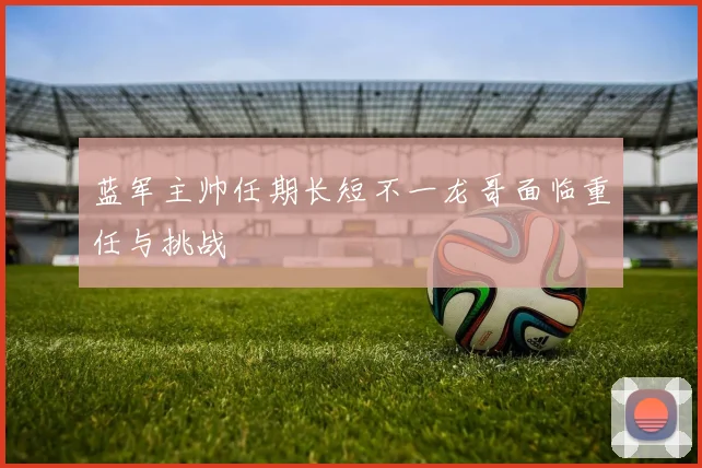 蓝军主帅任期长短不一龙哥面临重任与挑战