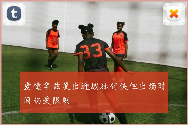爱德华兹复出迎战独行侠但出场时间仍受限制