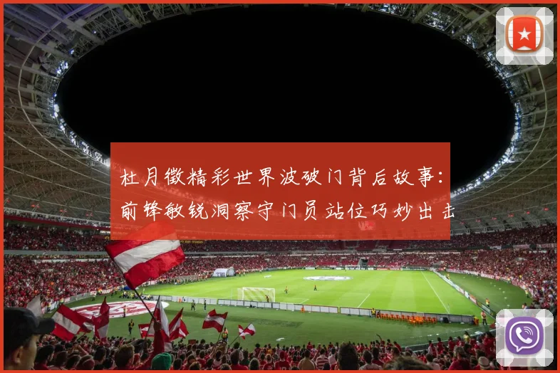 杜月徵精彩世界波破门背后故事：前锋敏锐洞察守门员站位巧妙出击
