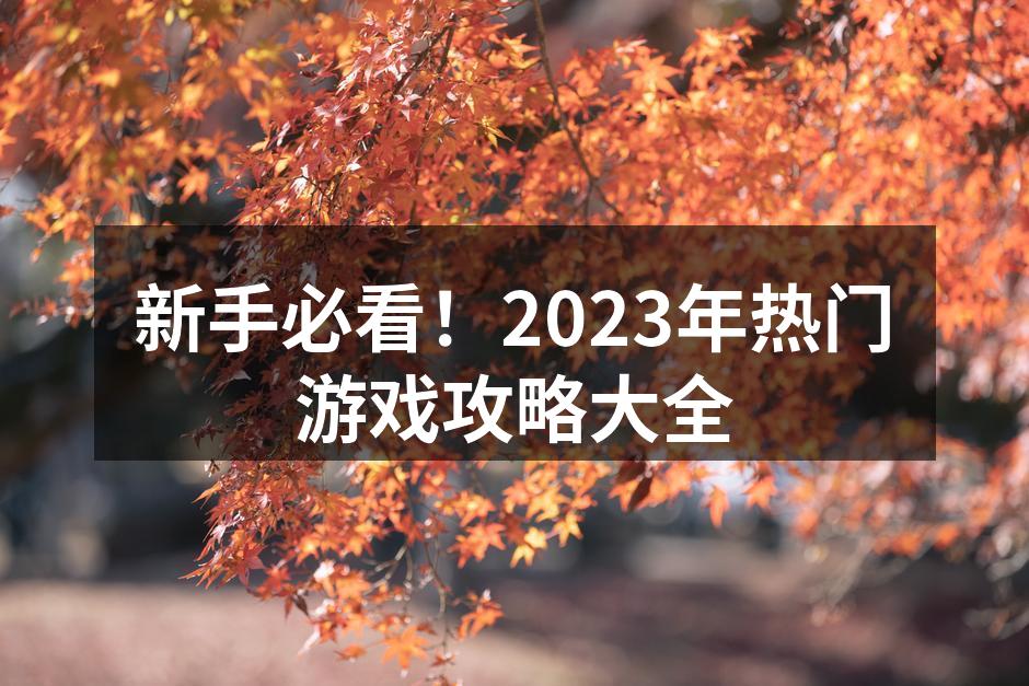 新手必看！2023年热门游戏攻略大全