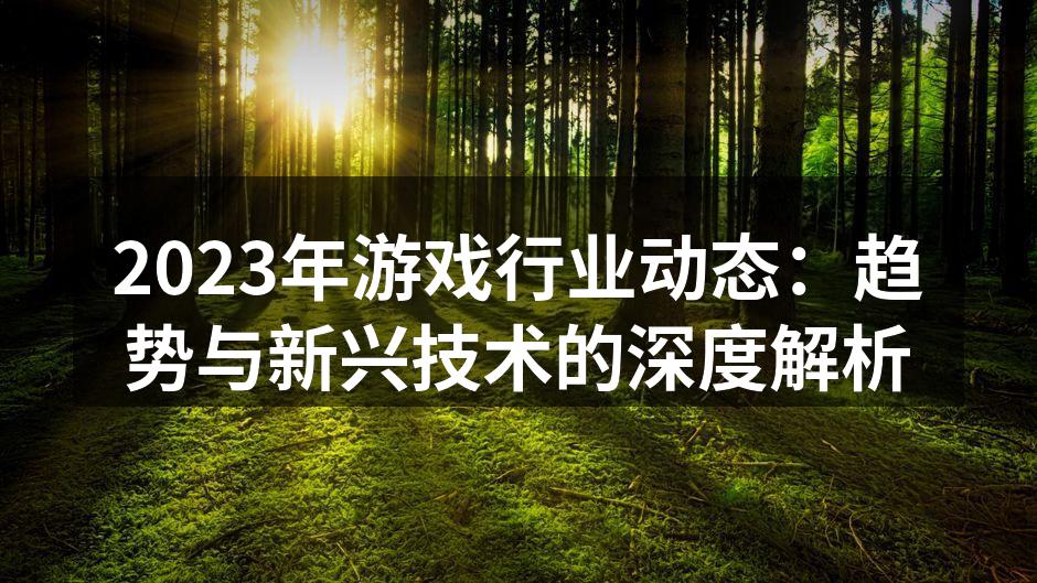 2023年游戏行业动态：趋势与新兴技术的