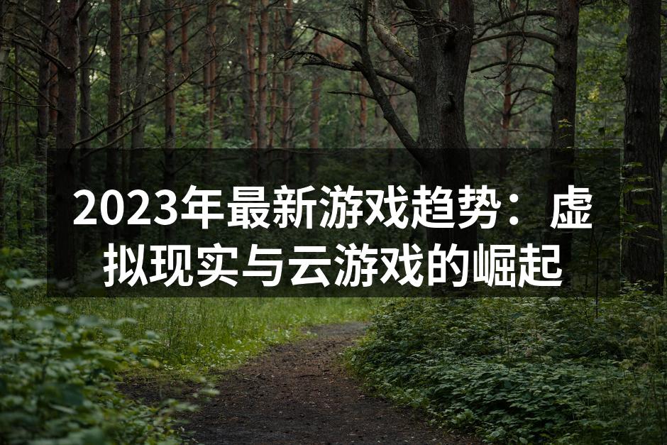 2023年最新游戏趋势：虚拟现实与云游戏