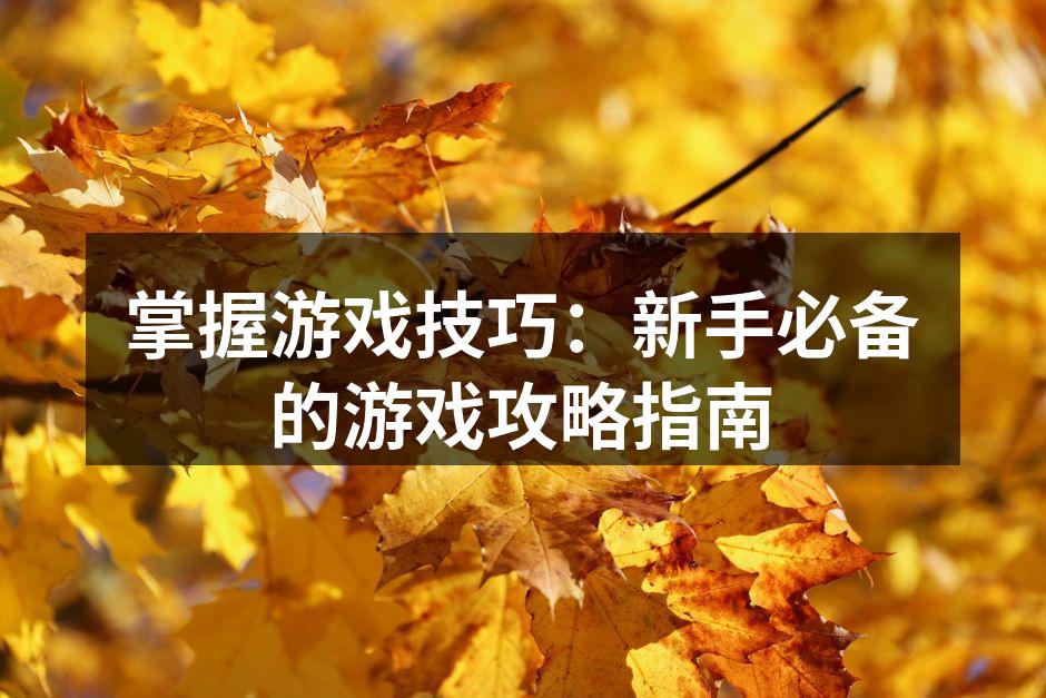 掌握游戏技巧：新手必备的游戏攻略指南
